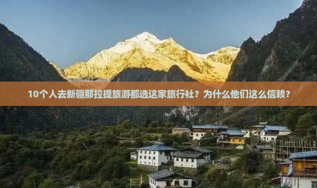 10个人去新疆那拉提旅游都选这家旅行社？为什么他们这么信赖？