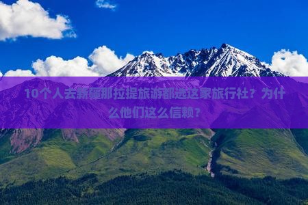 10个人去新疆那拉提旅游都选这家旅行社？为什么他们这么信赖？