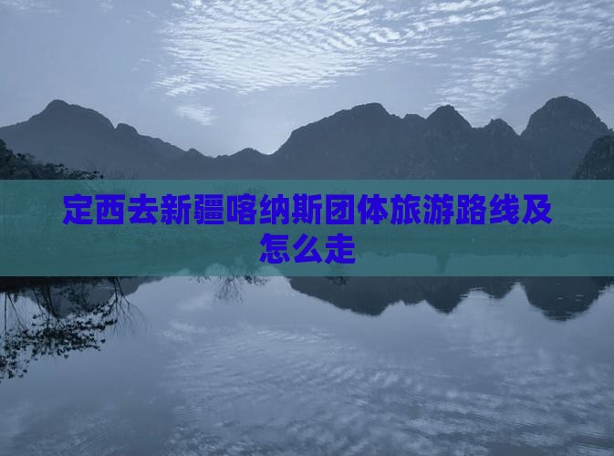 定西去新疆喀纳斯团体旅游路线及怎么走