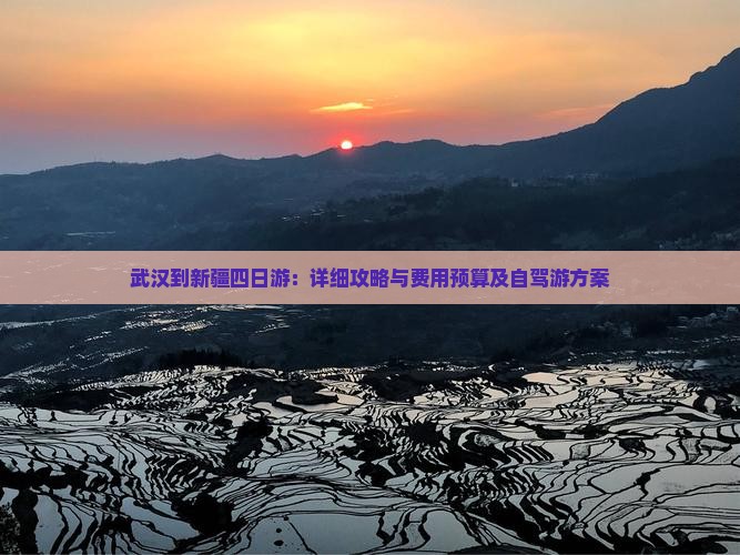 武汉到新疆四日游：详细攻略与费用预算及自驾游方案