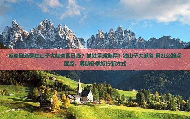 威海到新疆独山子大峡谷四日游？孤独星球推荐！独山子大峡谷+网红公路深度游，解锁冬季旅行新方式