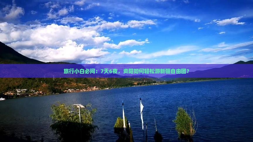 旅行小白必问：7天6夜，资阳如何轻松游新疆自由团？