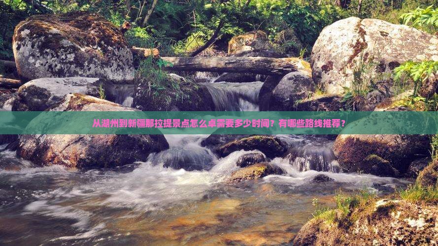 从湖州到新疆那拉提景点怎么卓需要多少时间？有哪些路线推荐？