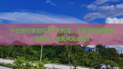 小白旅行家如何用7天时间，从南通畅游新疆喀纳斯，绝美风光之旅？