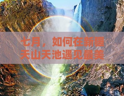 七月，如何在新疆天山天池遇见最美的自己？