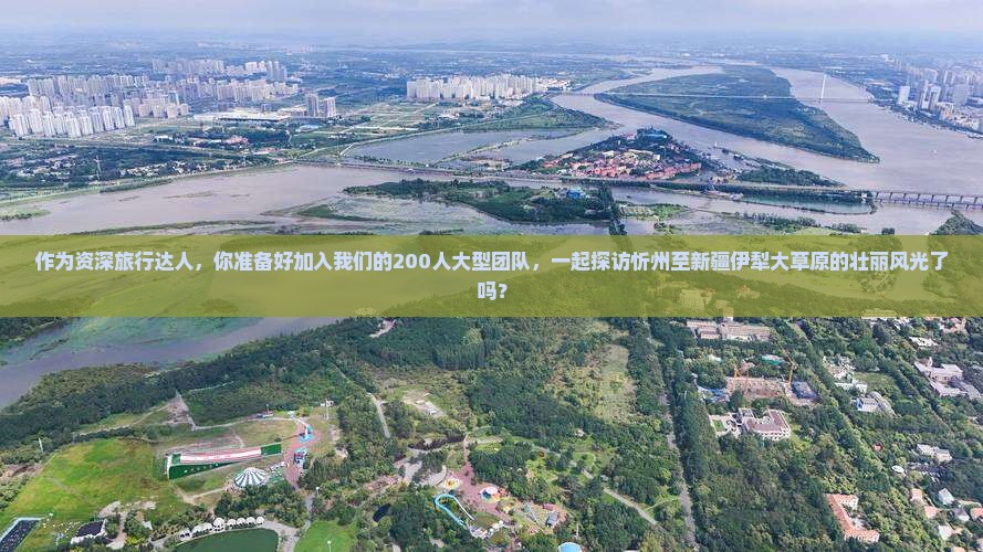 作为资深旅行达人，你准备好加入我们的200人大型团队，一起探访忻州至新疆伊犁大草原的壮丽风光了吗？