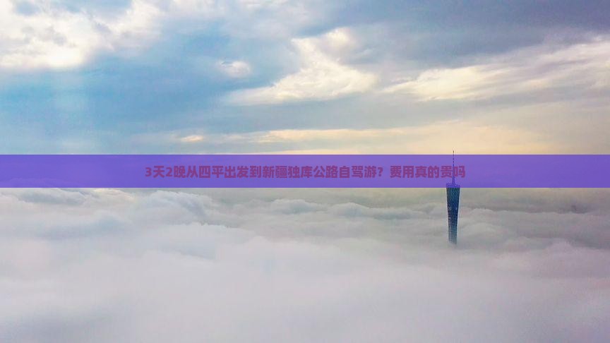 3天2晚从四平出发到新疆独库公路自驾游？费用真的贵吗