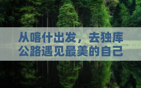 从喀什出发，去独库公路遇见最美的自己？