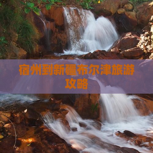宿州到新疆布尔津旅游攻略