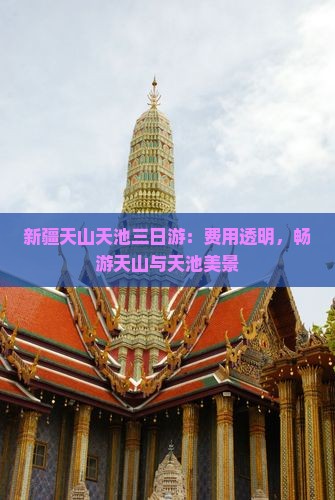 新疆天山天池三日游：费用透明，畅游天山与天池美景