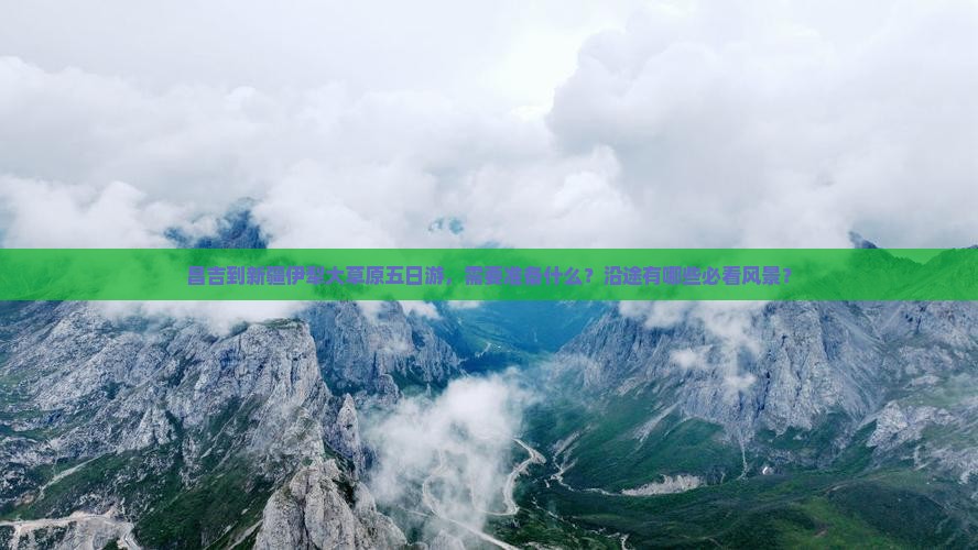 昌吉到新疆伊犁大草原五日游，需要准备什么？沿途有哪些必看风景？