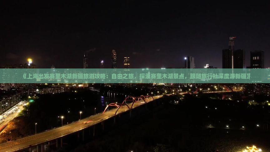 《上海出发赛里木湖新疆旅游攻略：自由之旅，探索赛里木湖景点，跟随旅行社深度游新疆》