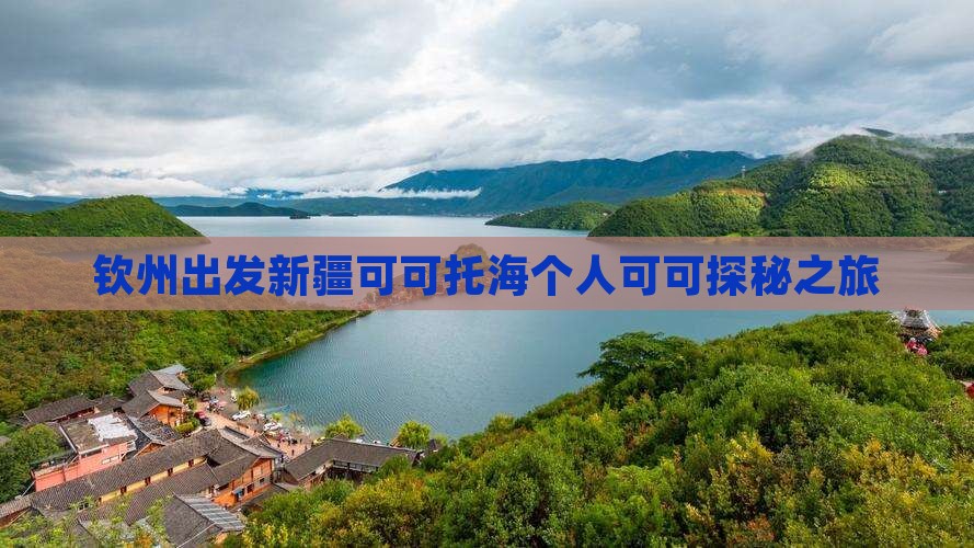 钦州出发新疆可可托海个人可可探秘之旅