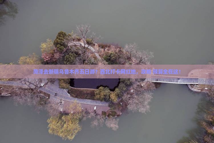 菏泽去新疆乌鲁木齐五日游？西北打卡网红地，攻略+预算全在这！