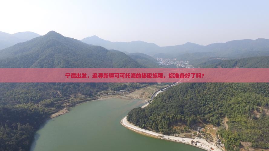 宁德出发，追寻新疆可可托海的秘密旅程，你准备好了吗？