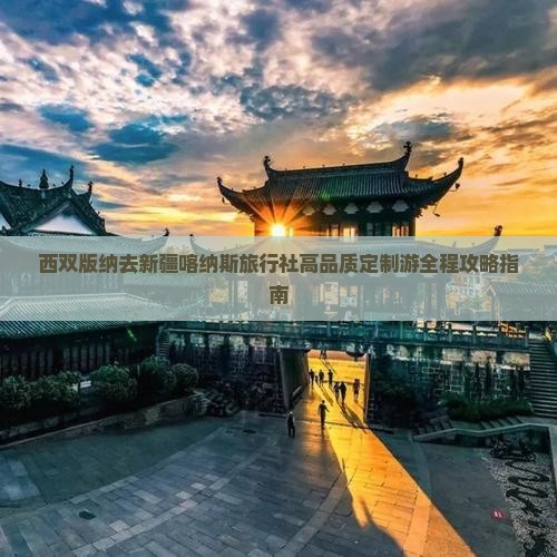 西双版纳去新疆喀纳斯旅行社高品质定制游全程攻略指南