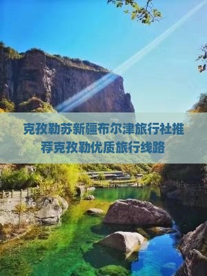 克孜勒苏新疆布尔津旅行社推荐克孜勒优质旅行线路