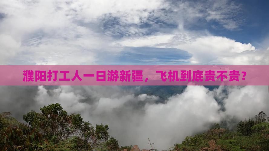 濮阳打工人一日游新疆，飞机到底贵不贵？