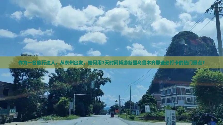 作为一名旅行达人，从泰州出发，如何用7天时间畅游新疆乌鲁木齐那些必打卡的热门景点？