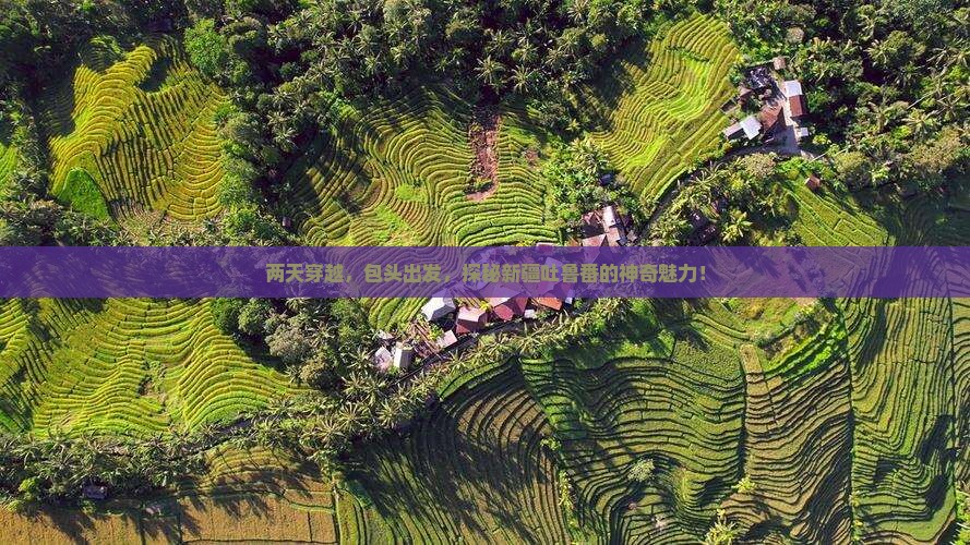 两天穿越，包头出发，探秘新疆吐鲁番的神奇魅力！
