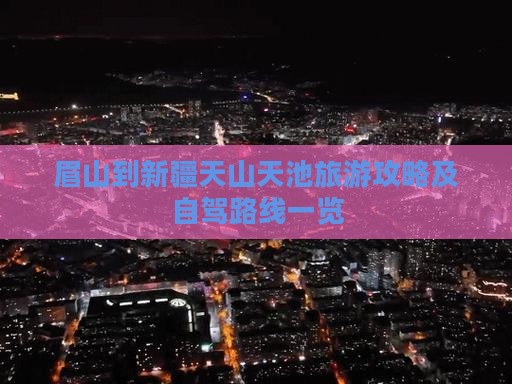 眉山到新疆天山天池旅游攻略及自驾路线一览