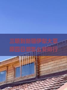 三明到新疆伊犁大草原四日游怎么安排行程？费用大概是多少？需要准备什么？