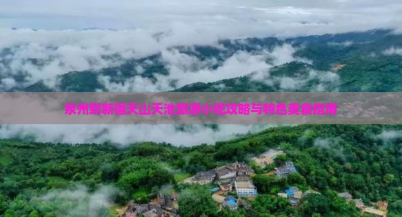 泉州到新疆天山天池旅游小吃攻略与特色美食指南 泉州到新疆天山天池旅游小吃攻略与特色美食指南