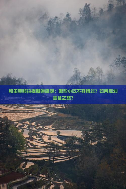和田至那拉提新疆旅游：哪些小吃不容错过？如何规划美食之旅？