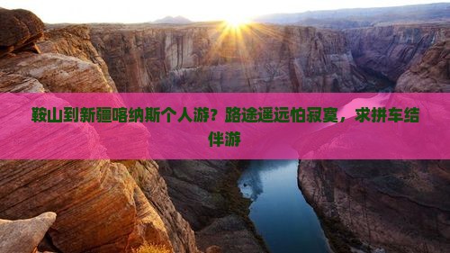 鞍山到新疆喀纳斯个人游？路途遥远怕寂寞，求拼车结伴游