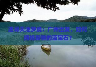 追寻天池梦境：广州出发，如何拥抱新疆的蓝宝石？