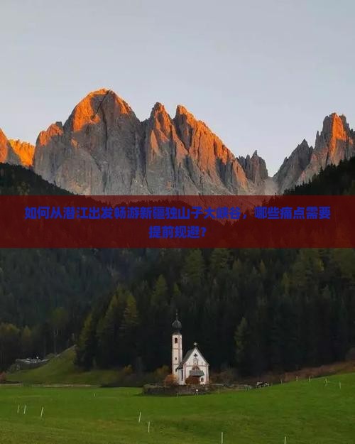 如何从潜江出发畅游新疆独山子大峡谷，哪些痛点需要提前规避？