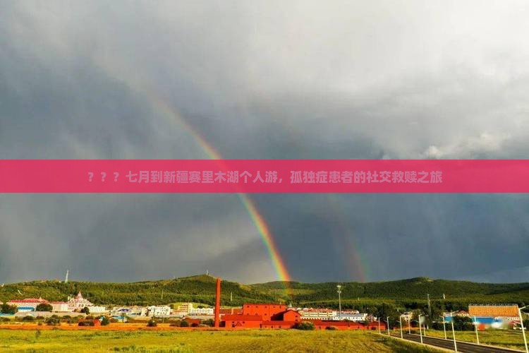 ？？？七月到新疆赛里木湖个人游，孤独症患者的社交救赎之旅