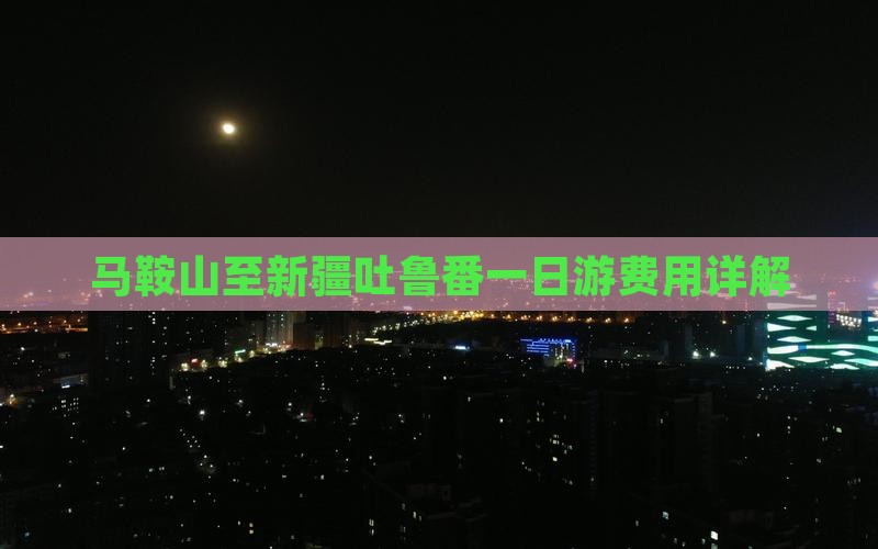 马鞍山至新疆吐鲁番一日游费用详解
