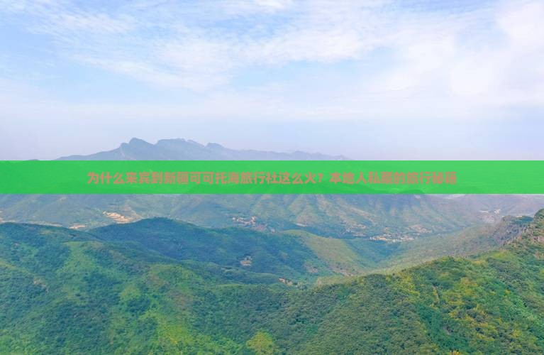 为什么来宾到新疆可可托海旅行社这么火？本地人私藏的旅行秘籍