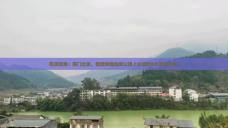 吃货视角：荆门出发，数数新疆独库公路上必尝的8大美味小吃！