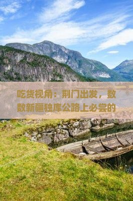 吃货视角：荆门出发，数数新疆独库公路上必尝的8大美味小吃！