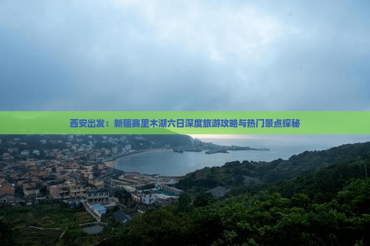 西安出发：新疆赛里木湖六日深度旅游攻略与热门景点探秘