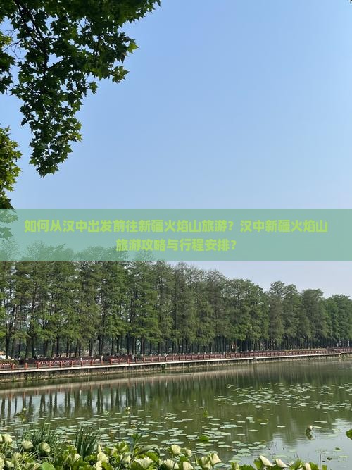 如何从汉中出发前往新疆火焰山旅游？汉中新疆火焰山旅游攻略与行程安排？