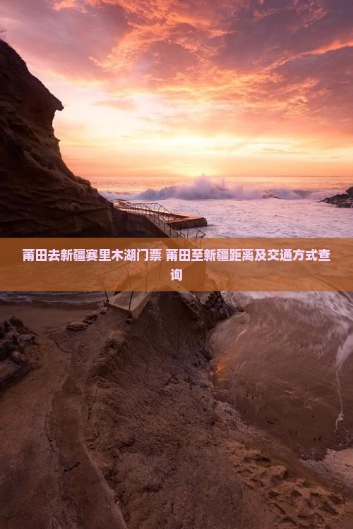 莆田去新疆赛里木湖门票+莆田至新疆距离及交通方式查询