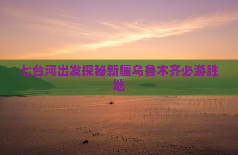 七台河出发探秘新疆乌鲁木齐必游胜地