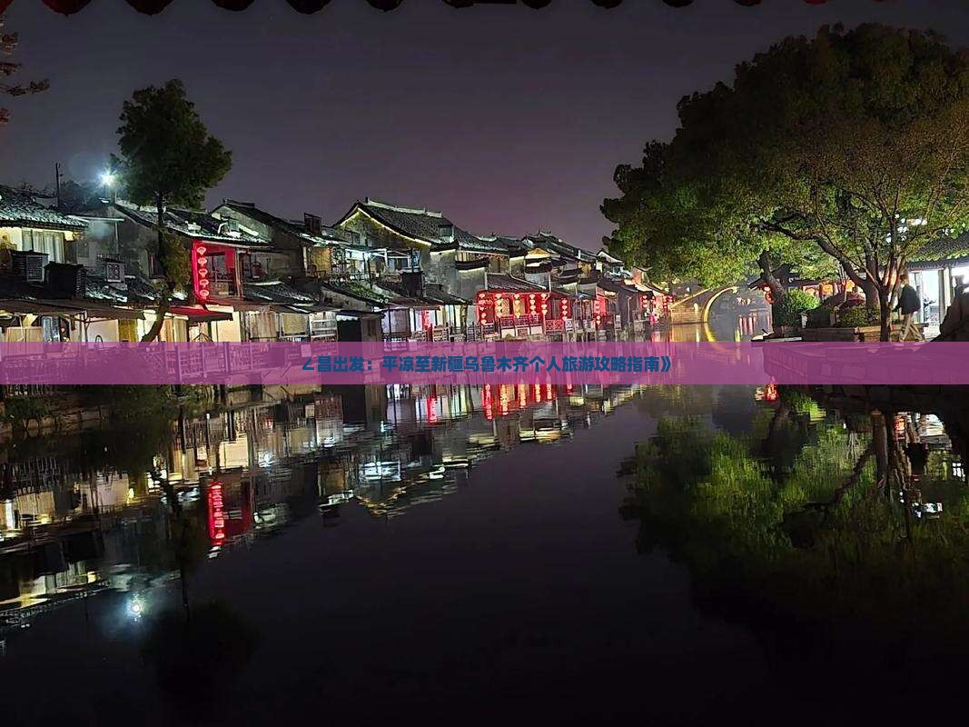 ∠昌出发：平凉至新疆乌鲁木齐个人旅游攻略指南》