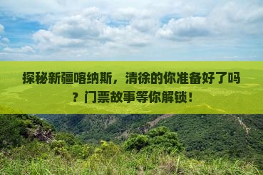 探秘新疆喀纳斯，清徐的你准备好了吗？门票故事等你解锁！