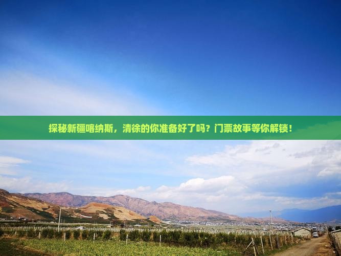 探秘新疆喀纳斯，清徐的你准备好了吗？门票故事等你解锁！