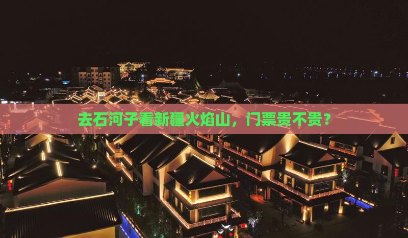 去石河子看新疆火焰山，门票贵不贵？