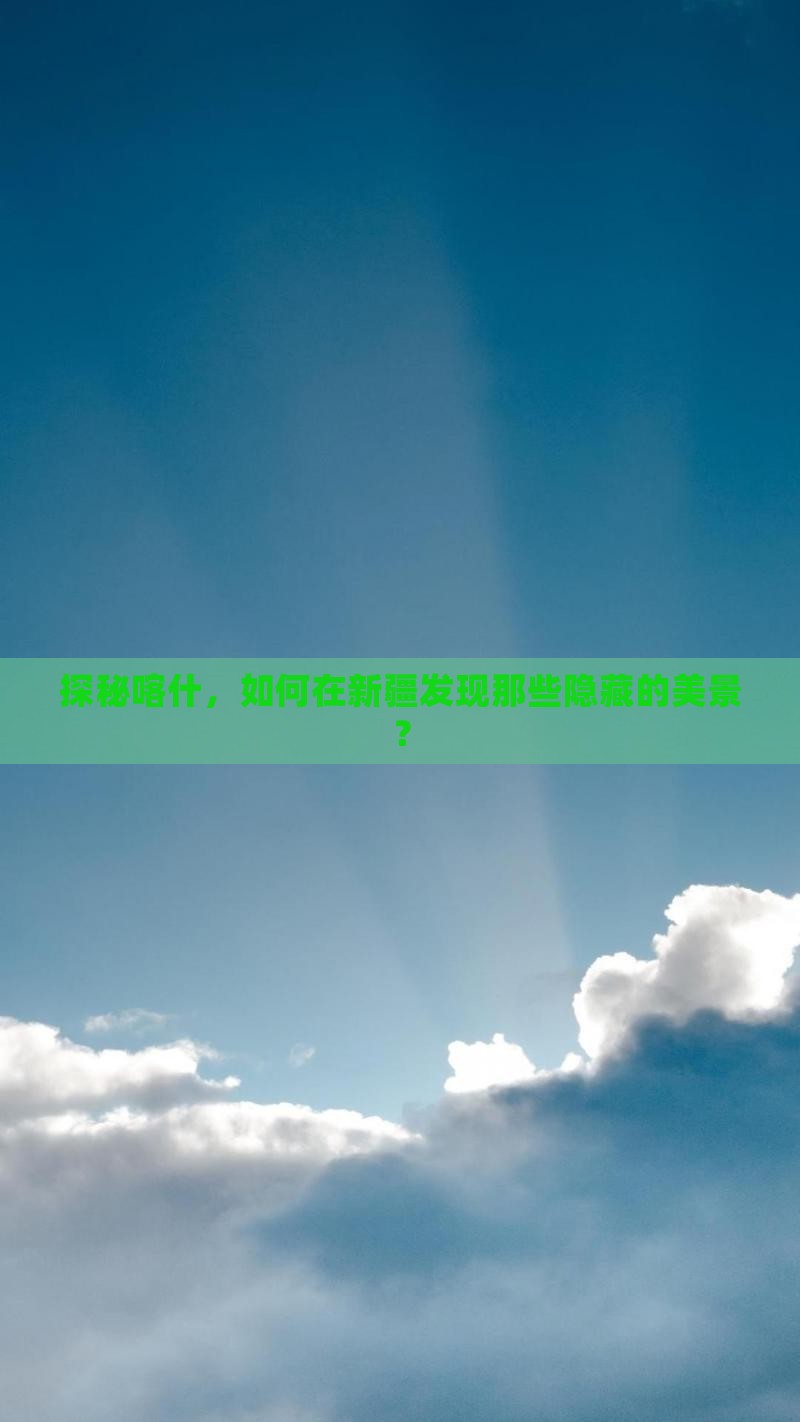 探秘喀什，如何在新疆发现那些隐藏的美景？