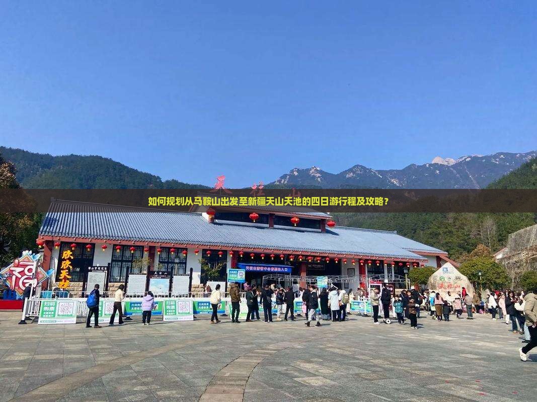 如何规划从马鞍山出发至新疆天山天池的四日游行程及攻略？