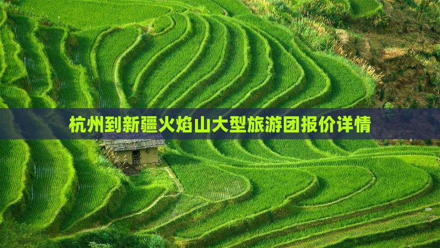 杭州到新疆火焰山大型旅游团报价详情