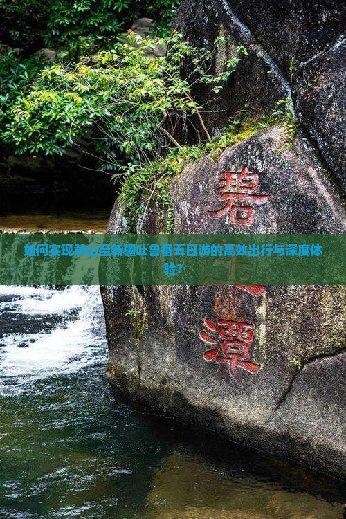 如何实现黄山至新疆吐鲁番五日游的高效出行与深度体验？