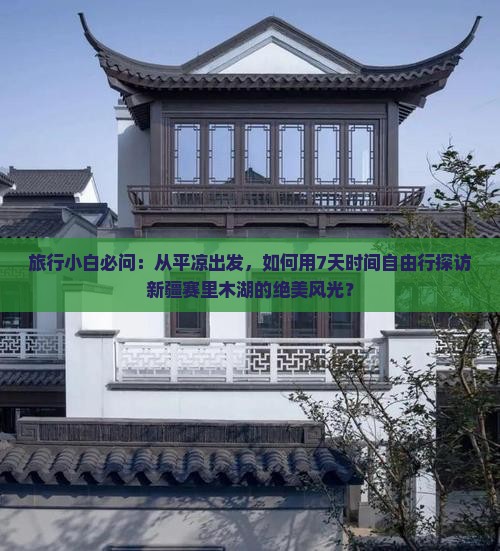 旅行小白必问：从平凉出发，如何用7天时间自由行探访新疆赛里木湖的绝美风光？