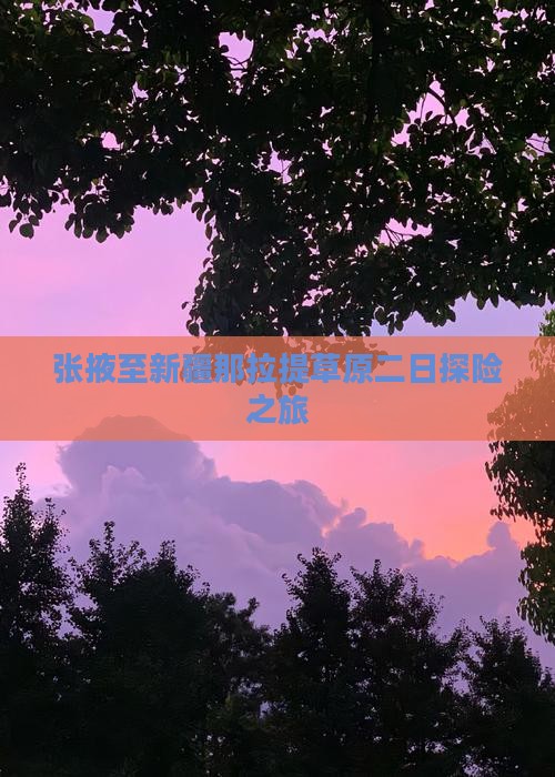 张掖至新疆那拉提草原二日探险之旅